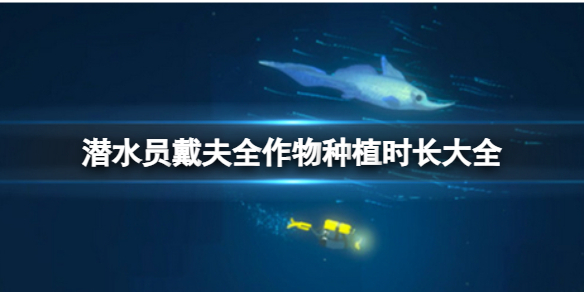 潜水员戴夫全部鱼类图鉴（潜水员戴夫全作物种植时长大全）