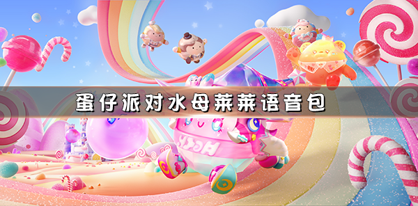 蛋仔派对bgm 是for ya（蛋仔派对水母莱莱语音包）