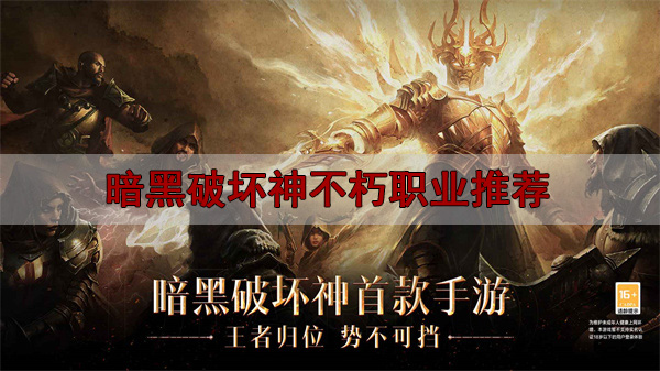 暗黑破坏神不朽哪个职业吃香（暗黑破坏神不朽职业推荐）