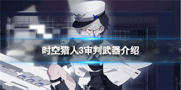 时空猎人审判者技能搭配最新攻略（时空猎人3审判武器介绍）