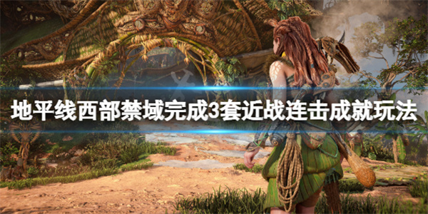 地平线2西部禁域剧情梳理（地平线2西部禁域完成3套近战连击成就玩法）