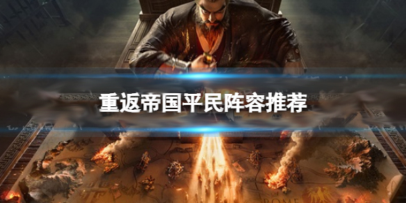 重返帝国试玩视频（重返帝国平民阵容推荐）