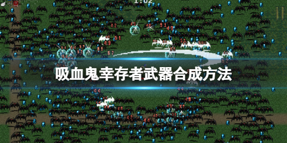 吸血鬼幸存者武器合成方法图解（吸血鬼幸存者武器合成方法）