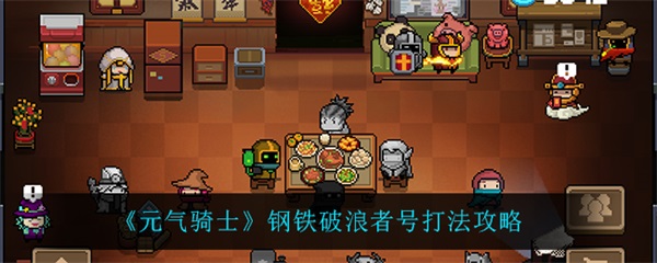 元气骑士怎么打钢铁海盗（元气骑士钢铁破浪者号打法攻略）