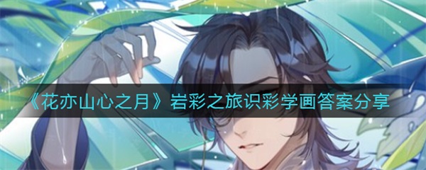 花亦山心之月主角年龄（花亦山心之月岩彩之旅识彩学画答案分享）