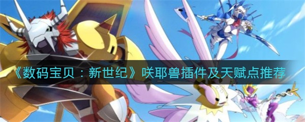 数码宝贝新世纪T0阵容（数码宝贝新世纪咲耶兽插件及天赋点推荐）