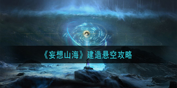 妄想山海空中建房子（妄想山海建造悬空攻略）