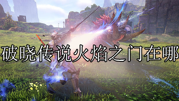 破晓传说去火焰之门（破晓传说火焰之门在哪）