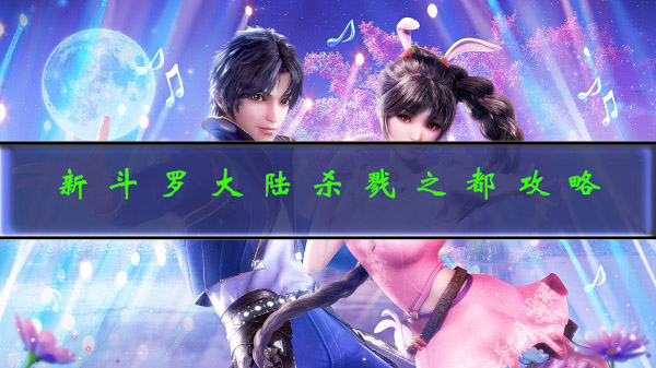 新斗罗大陆手游杀戮之都（新斗罗大陆杀戮之都攻略）