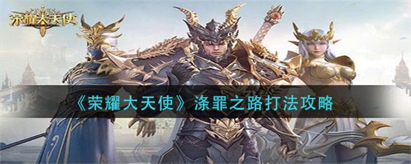 荣耀大天使如何获得大天使之剑（荣耀大天使涤罪之路打法攻略）