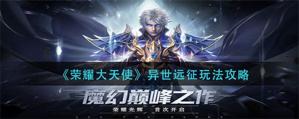 荣耀大天使异世远征玩法攻略（荣耀大天使异世远征玩法攻略）