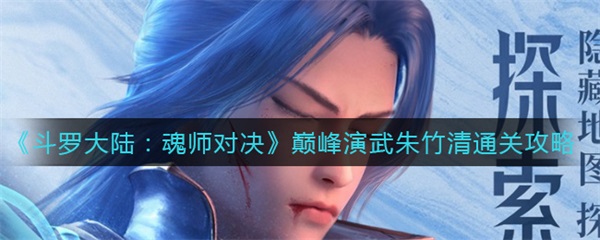 斗罗大陆魂师对决朱竹清用什么魂环最好（斗罗大陆魂师对决巅峰演武朱竹清通关攻略）
