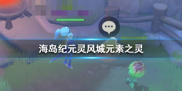 海岛纪元元素之灵收集（海岛纪元灵风城元素之灵在哪）