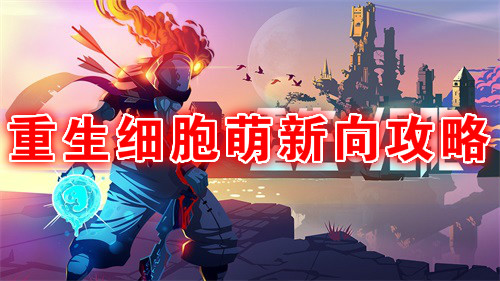 重生细胞最全攻略（重生细胞萌新攻略）