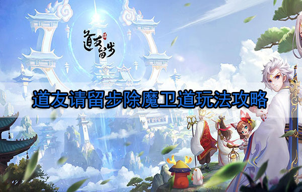 道友请留步2021活动顺序（道友请留步除魔卫道玩法攻略）