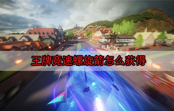 王牌竞速螺旋箭技能怎么获得的（王牌竞速螺旋箭怎么获得）