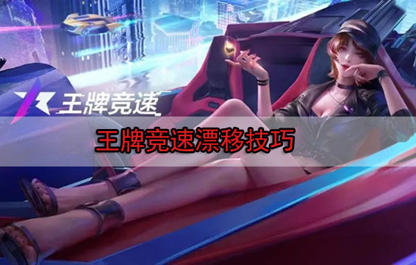 王牌竞速漂移技巧视频演示教程（王牌竞速漂移技巧）