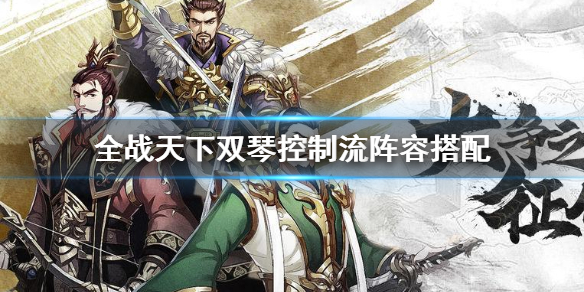 全战天下二赛季（全战天下双琴控制流阵容搭配）