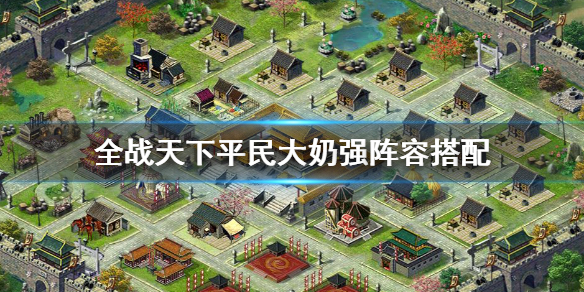 全战天下实用阵容（全战天下平民大奶强阵容搭配）
