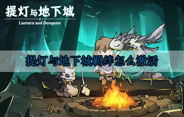 提灯与地下城羁绊怎么激活不了（提灯与地下城羁绊怎么激活）