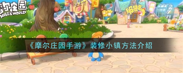 摩尔庄园手游装修小镇方法介绍（新鲜出炉）