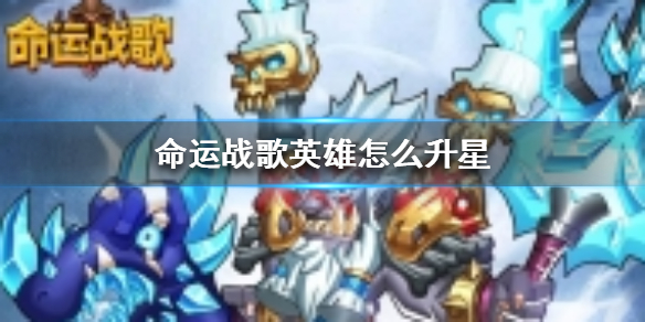 命运战歌英雄升星攻略（新鲜出炉）