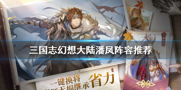 三国志幻想大陆潘凤阵容推荐（不看后悔）