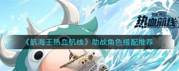 航海王热血航线助战角色搭配推荐（硬核推荐）