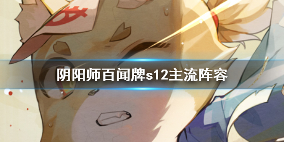 阴阳师百闻牌S12主流阵容（深度揭秘）