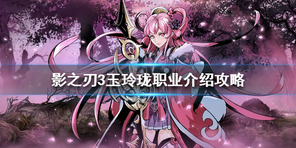 影之刃3玉玲珑职业介绍攻略（怎么可以错过）