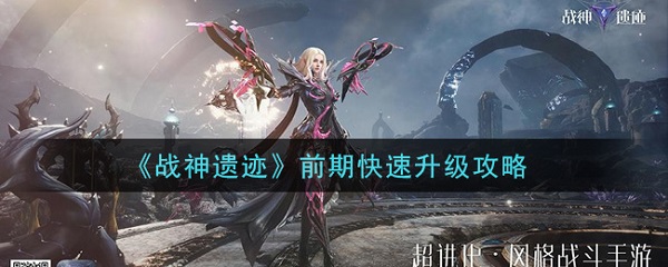 战神遗迹前期快速升级攻略（居然可以这样）
